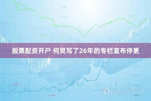 股票配资开户 何炅写了26年的专栏宣布停更