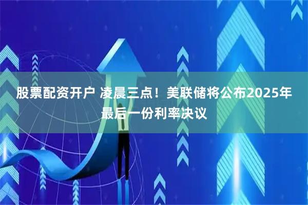 股票配资开户 凌晨三点！美联储将公布2025年最后一份利率决议