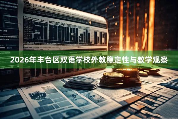 2026年丰台区双语学校外教稳定性与教学观察