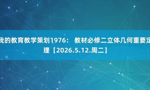 我的教育教学策划1976： 教材必修二立体几何重要定理【2026.5.12.周二】