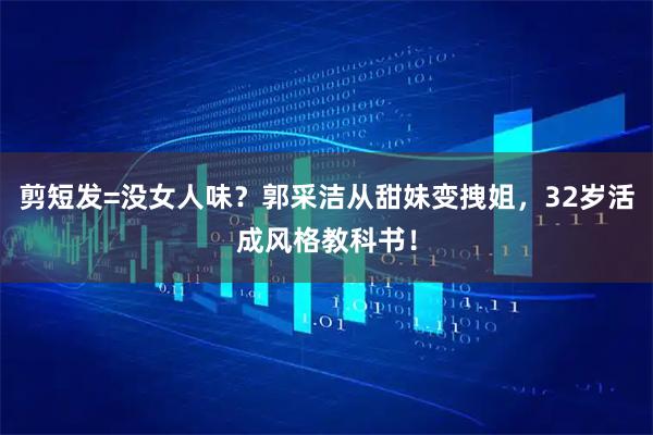 剪短发=没女人味?郭采洁从甜妹变拽姐,32岁活成风格教科书!