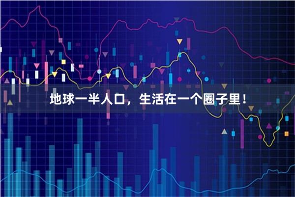 地球一半人口，生活在一个圈子里！