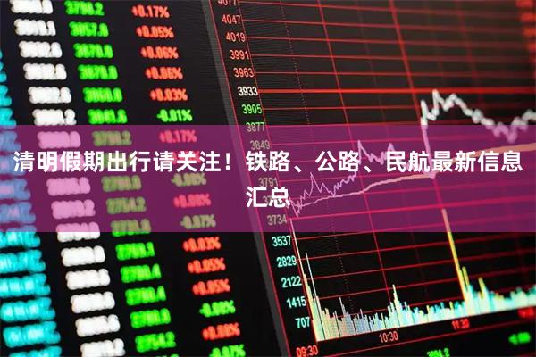 清明假期出行请关注！铁路、公路、民航最新信息汇总