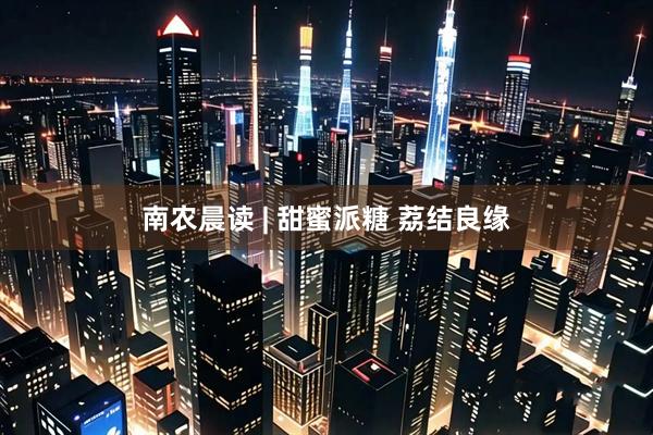 南农晨读 | 甜蜜派糖 荔结良缘