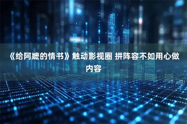 《给阿嬷的情书》触动影视圈 拼阵容不如用心做内容