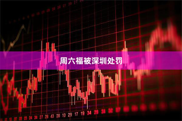 周六福被深圳处罚