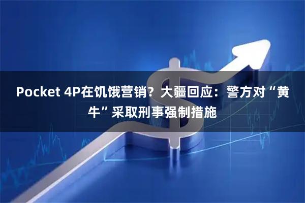 Pocket 4P在饥饿营销?大疆回应:警方对“黄牛”采取刑事强制措施