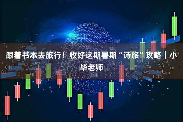 跟着书本去旅行!收好这期暑期“诗旅”攻略|小毕老师