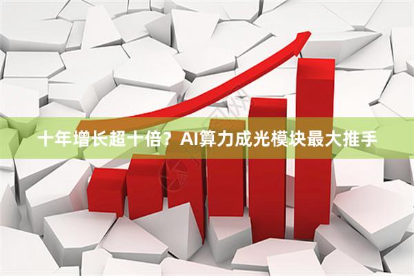十年增长超十倍？AI算力成光模块最大推手