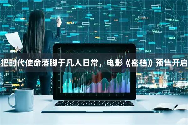 把时代使命落脚于凡人日常，电影《密档》预售开启