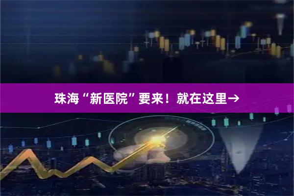 珠海“新医院”要来！就在这里→
